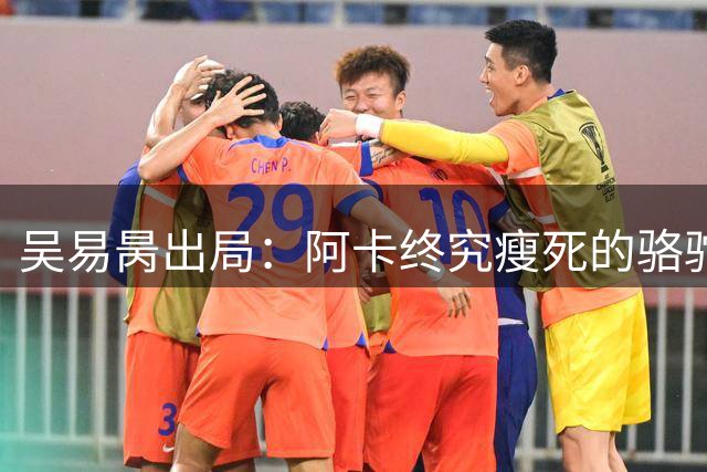 吴易昺出局：阿卡终究瘦死的骆驼比马大！阿昺反思败因一针见血